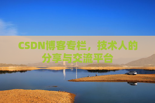 CSDN博客专栏，技术人的分享与交流平台